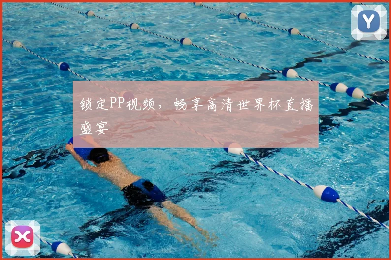 锁定PP视频，畅享高清世界杯直播盛宴