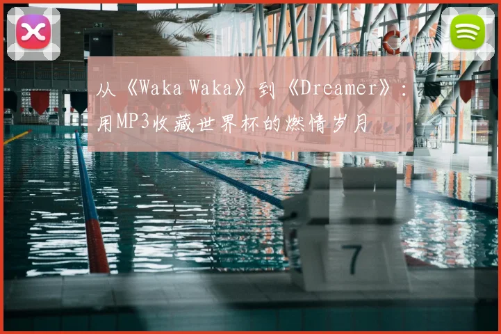 从《Waka Waka》到《Dreamer》：用MP3收藏世界杯的燃情岁月