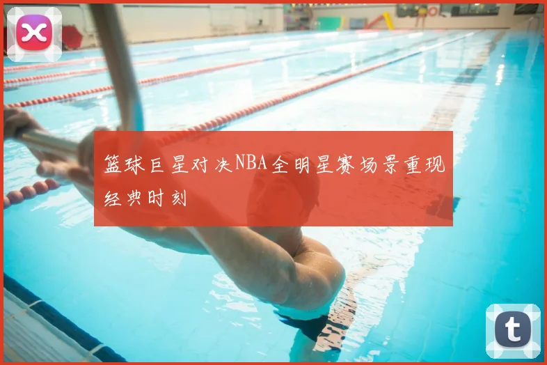篮球巨星对决NBA全明星赛场景重现经典时刻
