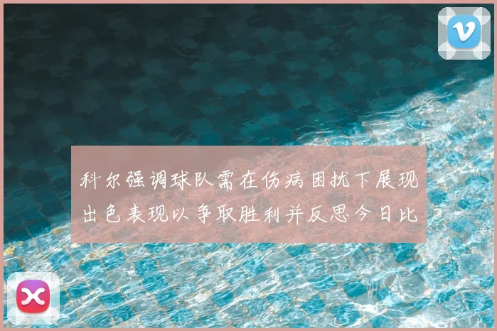 科尔强调球队需在伤病困扰下展现出色表现以争取胜利并反思今日比赛表现不佳