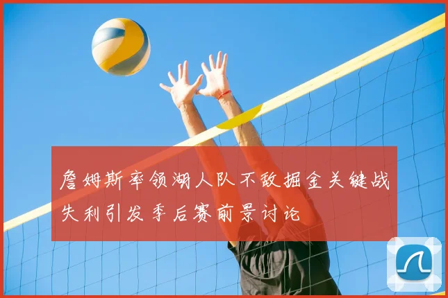 詹姆斯率领湖人队不敌掘金关键战失利引发季后赛前景讨论