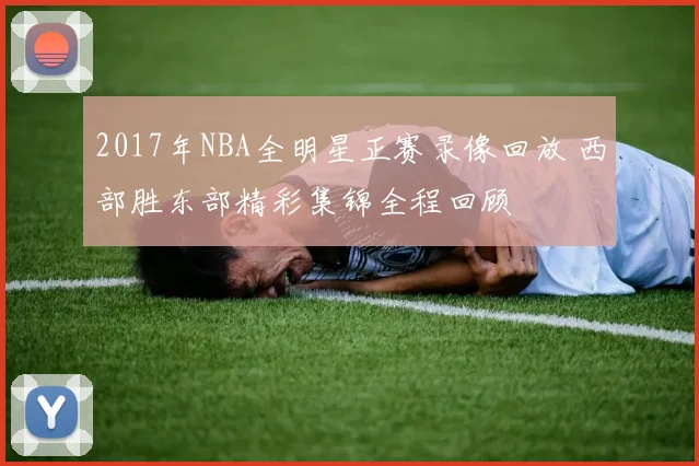 2017年NBA全明星正赛录像回放 西部胜东部精彩集锦全程回顾