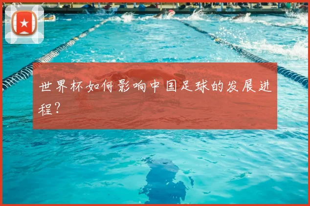 世界杯如何影响中国足球的发展进程？