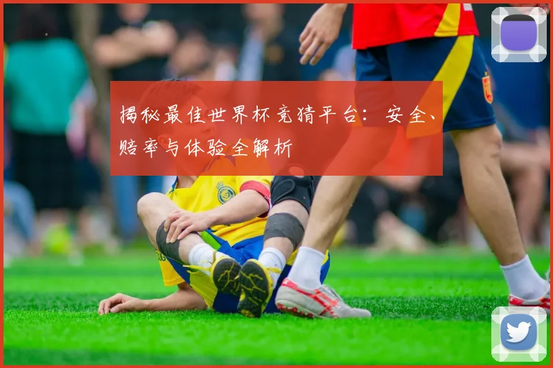 揭秘最佳世界杯竞猜平台：安全、赔率与体验全解析