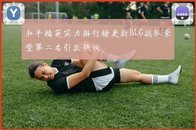 和平精英实力排行榜更新BLG战队荣登第二名引发热议