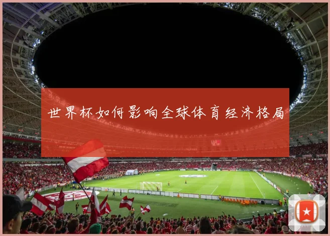 世界杯如何影响全球体育经济格局