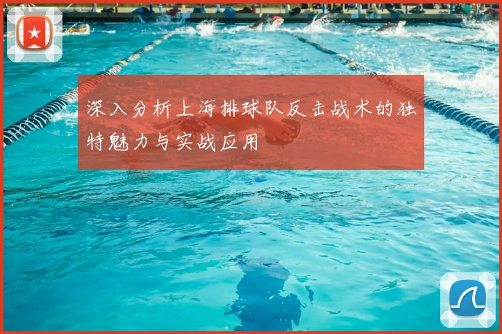 深入分析上海排球队反击战术的独特魅力与实战应用
