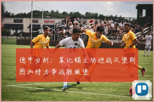 德甲分析:莱比锡主场迎战汉堡斯图加特力争战胜狼堡