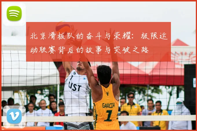 北京滑板队的奋斗与荣耀:极限运动联赛背后的故事与突破之路