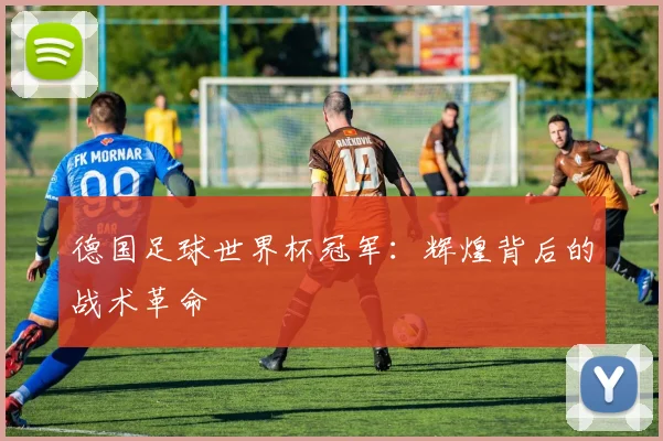 德国足球世界杯冠军：辉煌背后的战术革命