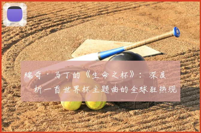 瑞奇·马丁的《生命之杯》:深度剖析一首世界杯主题曲的全球狂热现象