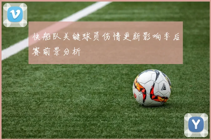 快船队关键球员伤情更新影响季后赛前景分析