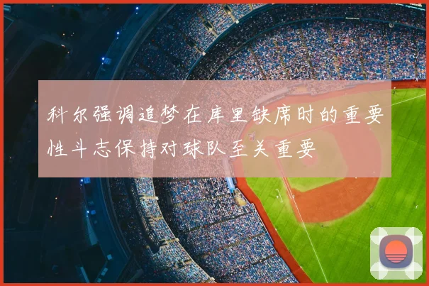 科尔强调追梦在库里缺席时的重要性斗志保持对球队至关重要