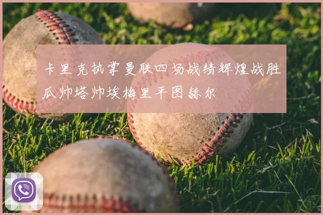 卡里克执掌曼联四场战绩辉煌战胜瓜帅塔帅埃梅里平图赫尔