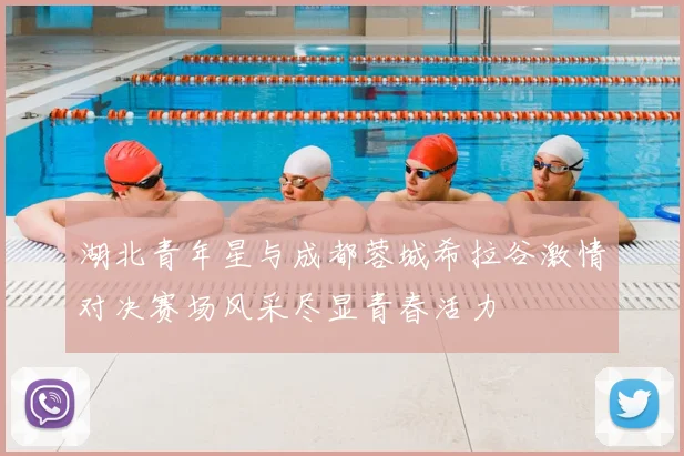 湖北青年星与成都蓉城希拉谷激情对决赛场风采尽显青春活力