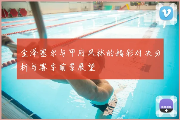 金泽塞尔与甲府风林的精彩对决分析与赛季前景展望