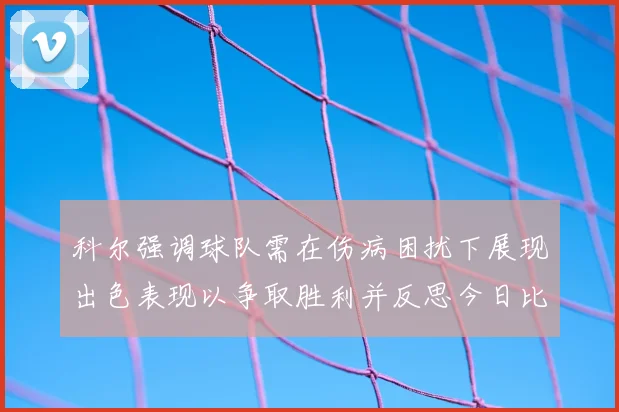 科尔强调球队需在伤病困扰下展现出色表现以争取胜利并反思今日比赛表现不佳