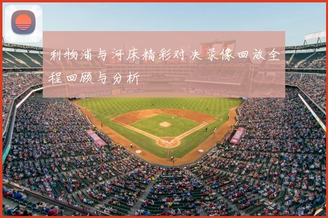 利物浦与河床精彩对决录像回放全程回顾与分析