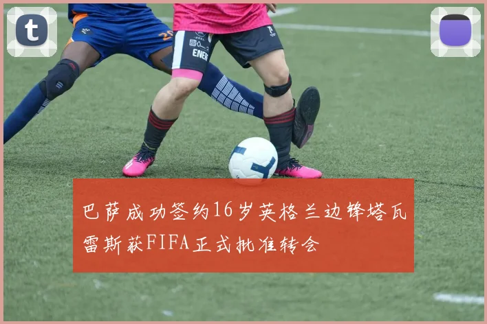 巴萨成功签约16岁英格兰边锋塔瓦雷斯获FIFA正式批准转会