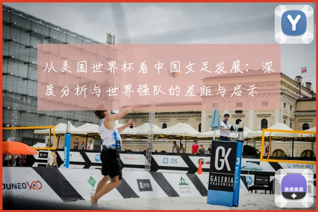 从美国世界杯看中国女足发展：深度分析与世界强队的差距与启示