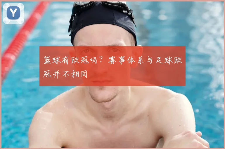 篮球有欧冠吗?赛事体系与足球欧冠并不相同