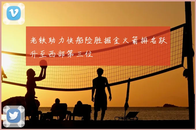 老铁助力快船险胜掘金火箭排名跃升至西部第三位