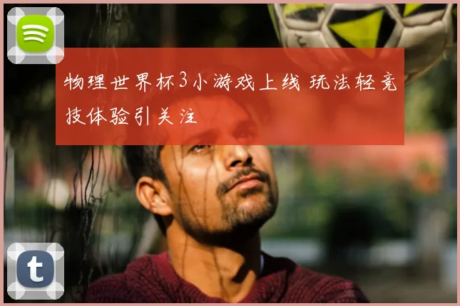 物理世界杯3小游戏上线 玩法轻竞技体验引关注