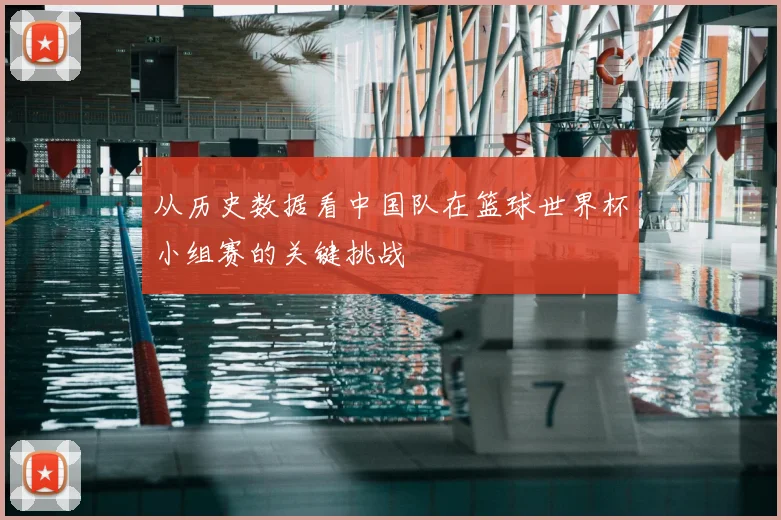从历史数据看中国队在篮球世界杯小组赛的关键挑战