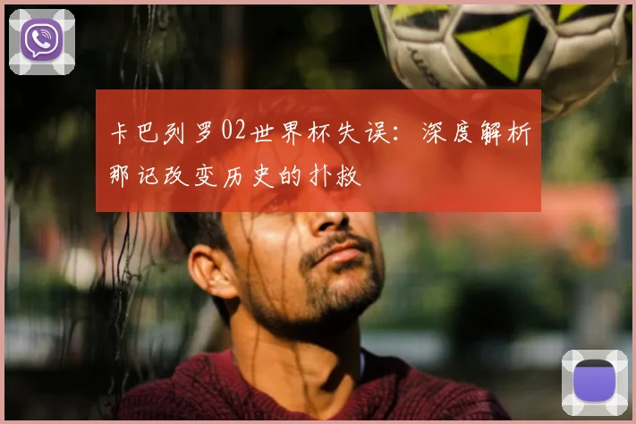 卡巴列罗02世界杯失误:深度解析那记改变历史的扑救