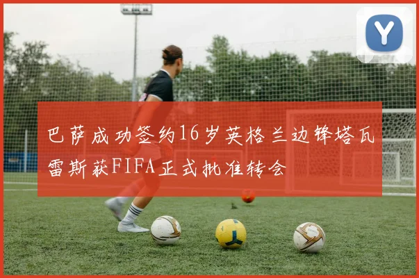 巴萨成功签约16岁英格兰边锋塔瓦雷斯获FIFA正式批准转会