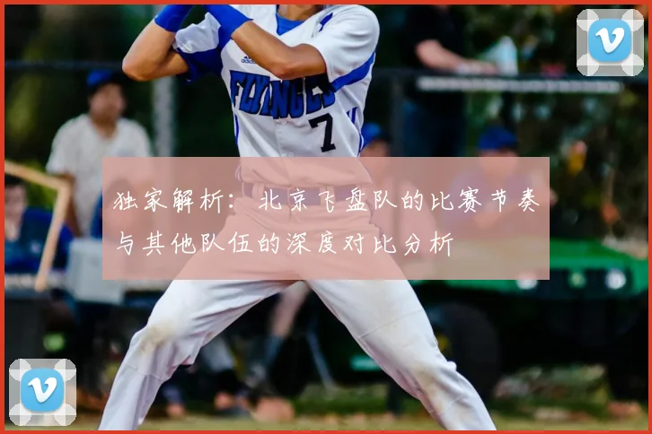 独家解析:北京飞盘队的比赛节奏与其他队伍的深度对比分析