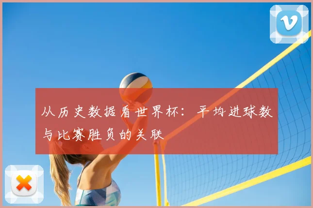 从历史数据看世界杯：平均进球数与比赛胜负的关联
