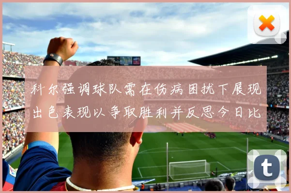 科尔强调球队需在伤病困扰下展现出色表现以争取胜利并反思今日比赛表现不佳