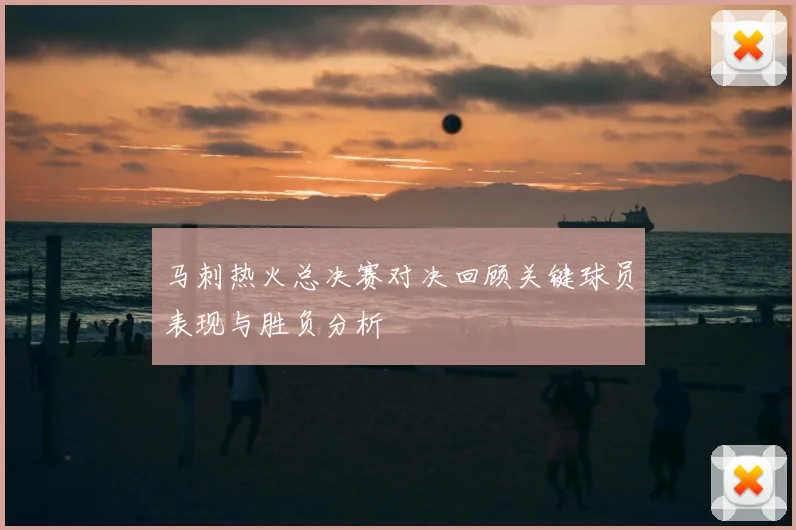 马刺热火总决赛对决回顾关键球员表现与胜负分析
