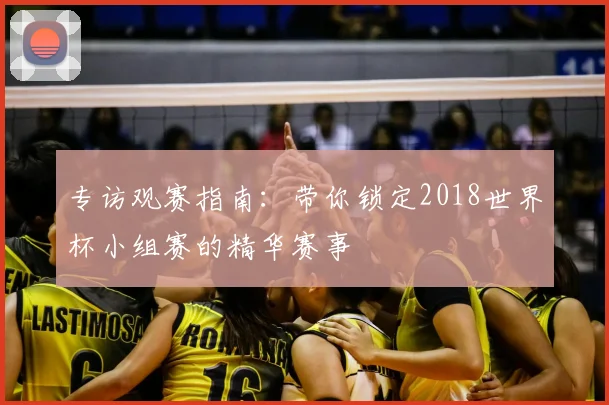 专访观赛指南：带你锁定2018世界杯小组赛的精华赛事