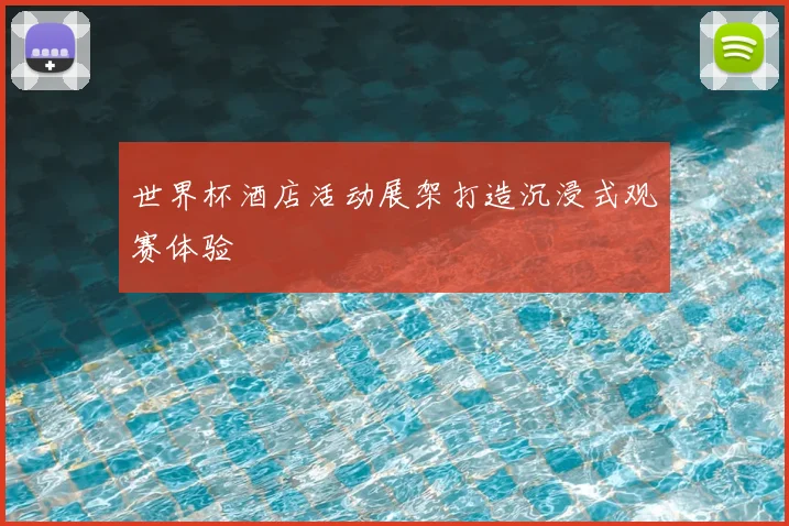 世界杯酒店活动展架打造沉浸式观赛体验