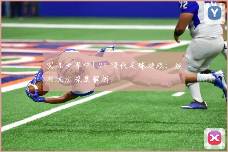 实况世界杯1 vs 现代足球游戏：经典玩法深度解析