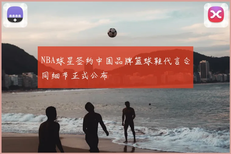 NBA球星签约中国品牌篮球鞋代言合同细节正式公布