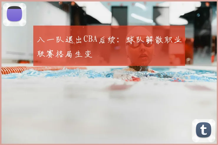八一队退出CBA后续：球队解散职业联赛格局生变