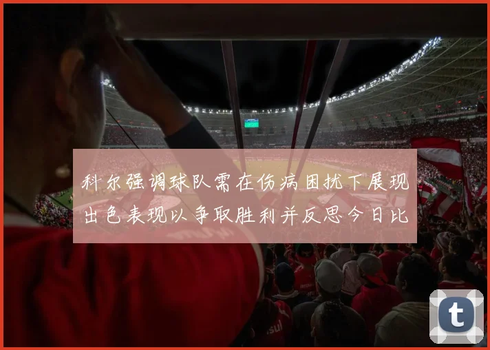 科尔强调球队需在伤病困扰下展现出色表现以争取胜利并反思今日比赛表现不佳