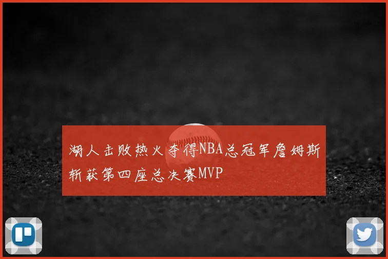 湖人击败热火夺得NBA总冠军詹姆斯斩获第四座总决赛MVP