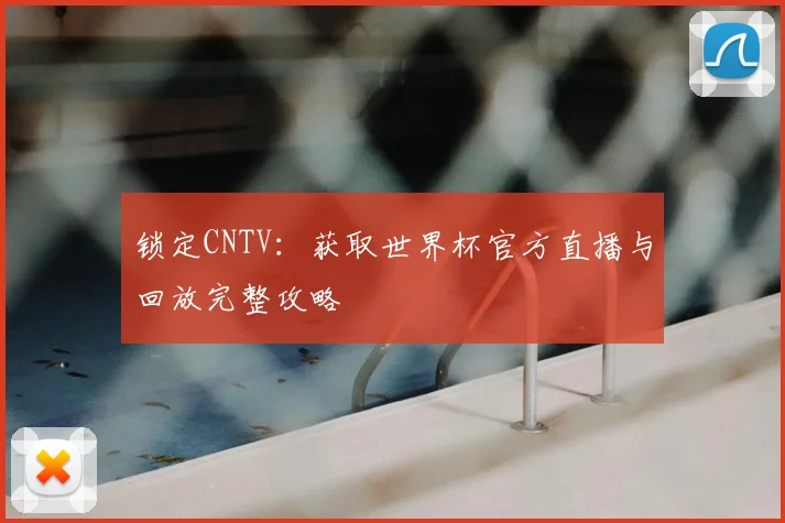 锁定CNTV:获取世界杯官方直播与回放完整攻略