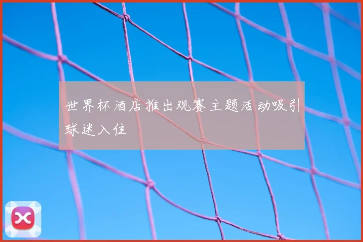 世界杯酒店推出观赛主题活动吸引球迷入住