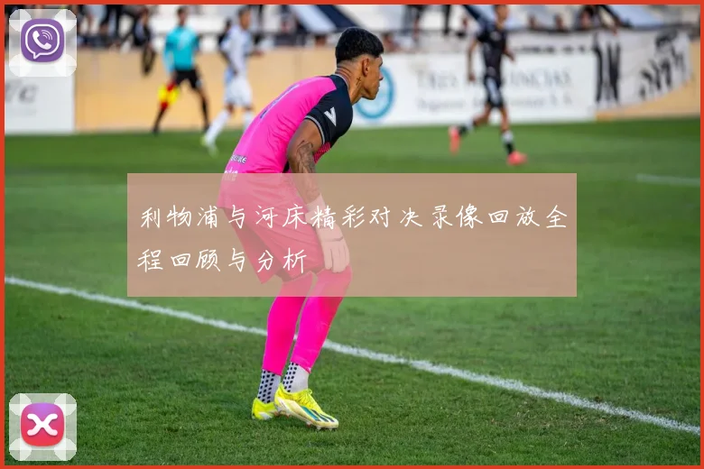 利物浦与河床精彩对决录像回放全程回顾与分析