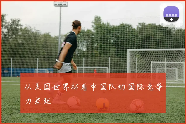 从美国世界杯看中国队的国际竞争力差距