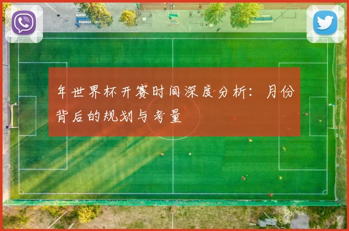年世界杯开赛时间深度分析:月份背后的规划与考量