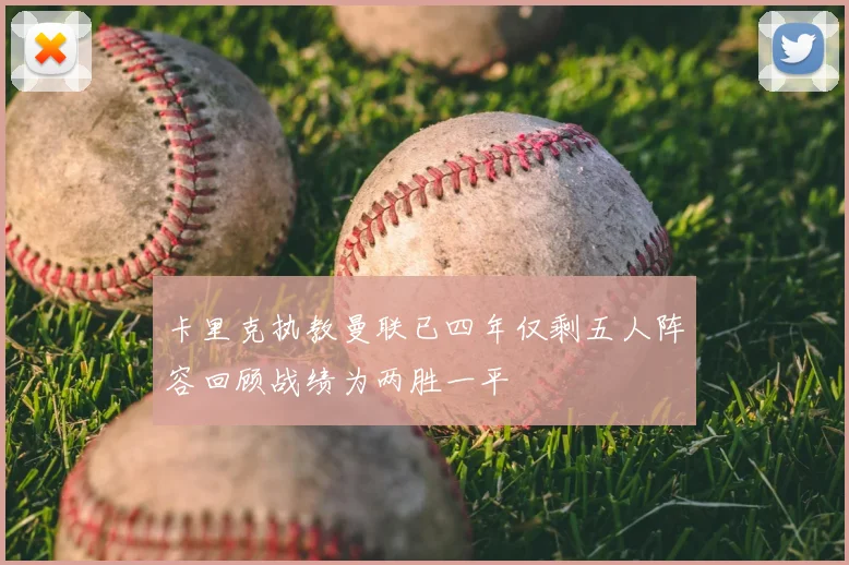 卡里克执教曼联已四年仅剩五人阵容回顾战绩为两胜一平