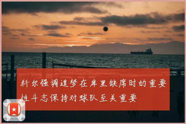 科尔强调追梦在库里缺席时的重要性斗志保持对球队至关重要