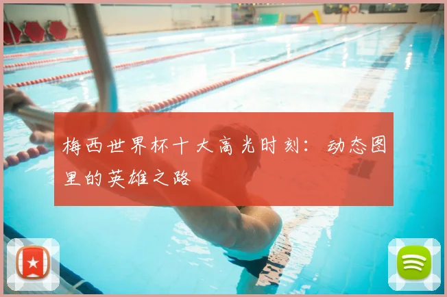 梅西世界杯十大高光时刻：动态图里的英雄之路