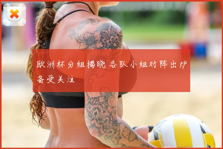 欧洲杯分组揭晓 各队小组对阵出炉备受关注